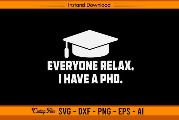 Everyone Relax I Have a PhD Funny Design Graphics for Crafts