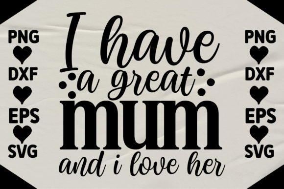 I Have a Great Mum and I Love Her Graphics for Crafts